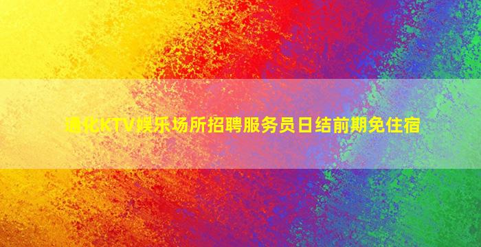 通化KTV娱乐场所招聘服务员日结前期免住宿